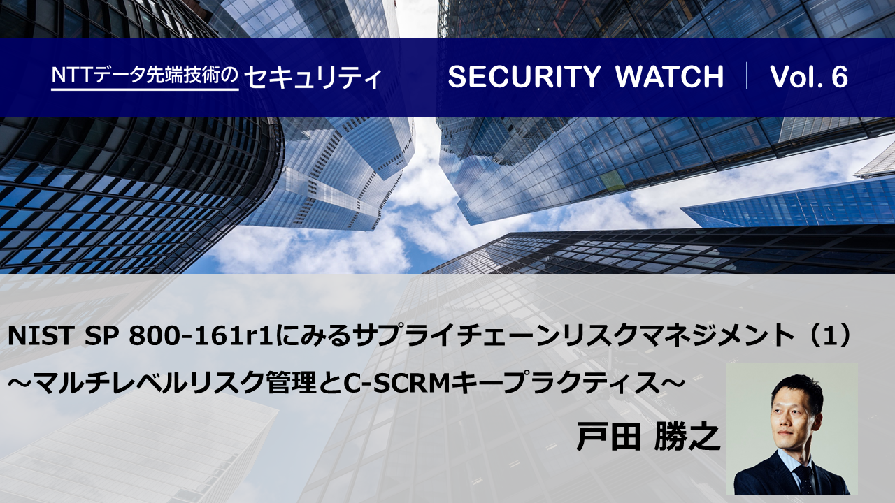 NIST SP 800-161r1にみるサプライチェーンリスクマネジメント（1）【SECURITY WATCH Vol.6】